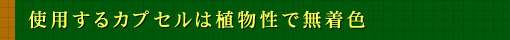 使用するカプセルは植物性で無着色