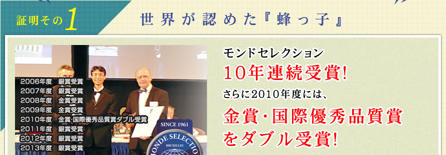 エヌ・ピュア『蜂っ子』　品質の証明 モンドセレクション9年連続受賞！さらに2010年度には、金賞・国際優秀品質賞をダブル受賞！