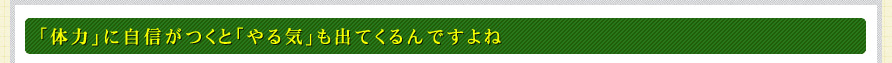 「体力」に自信がつくと「やる気」も出てくるんですよね