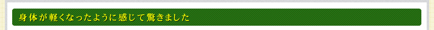 身体が軽くなったように感じて驚きました