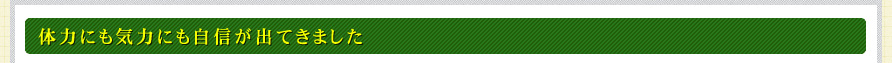 体力にも気力にも自信が出てきました