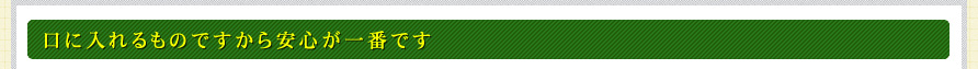 口に入れるものですから安心が一番です